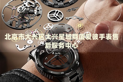 北京市大興區(qū)大興星城商廈愛彼手表售后服務(wù)中心