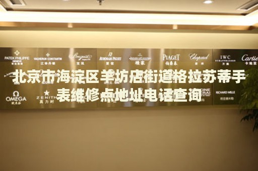 北京市海淀區(qū)羊坊店街道格拉蘇蒂手表維修點地址電話查詢