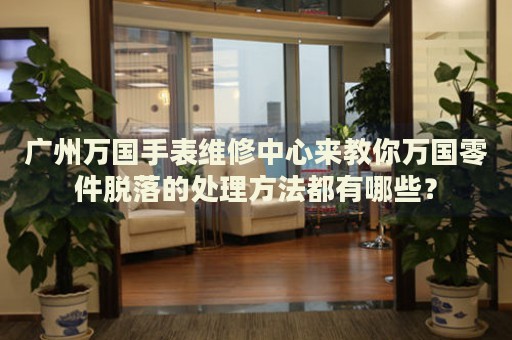 廣州萬國手表維修中心來教你萬國零件脫落的處理方法都有哪些？