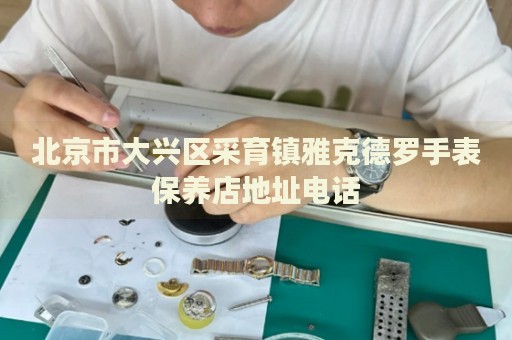 北京市大興區(qū)采育鎮(zhèn)雅克德羅手表保養(yǎng)店地址電話
