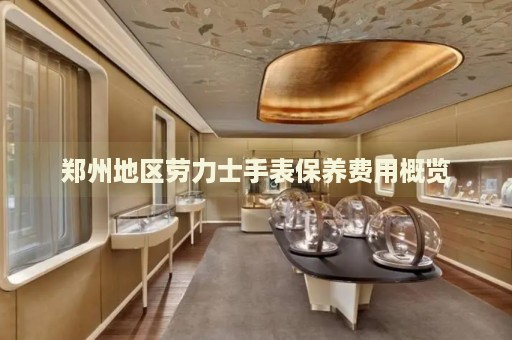 鄭州地區(qū)勞力士手表保養(yǎng)費用概覽