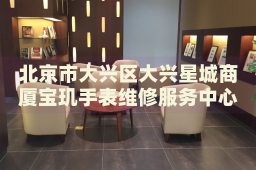 北京市大興區(qū)大興星城商廈寶璣手表維修服務(wù)中心