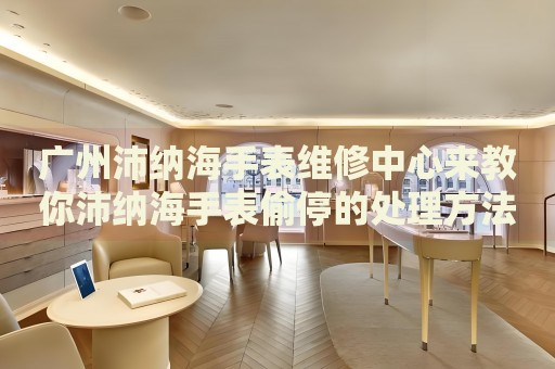 廣州沛納海手表維修中心來(lái)教你沛納海手表偷停的處理方法都有哪些？