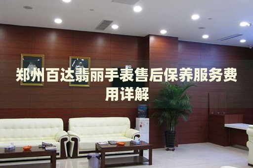 鄭州百達翡麗手表售后保養(yǎng)服務費用詳解