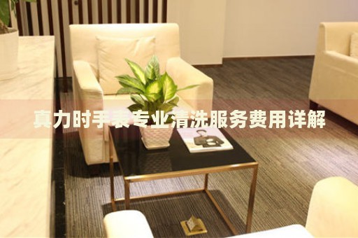 真力時手表專業(yè)清洗服務費用詳解