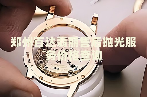鄭州百達(dá)翡麗售后拋光服務(wù)價格查詢