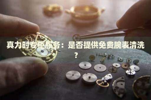 真力時專柜服務(wù)：是否提供免費(fèi)腕表清洗？