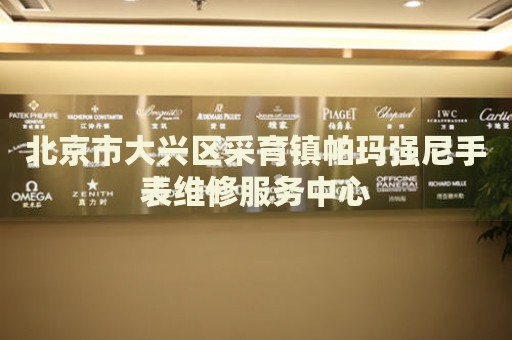 北京市大興區(qū)采育鎮(zhèn)帕瑪強尼手表維修服務(wù)中心