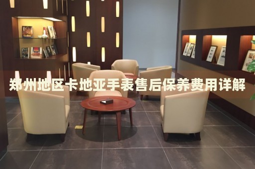 鄭州地區(qū)卡地亞手表售后保養(yǎng)費(fèi)用詳解