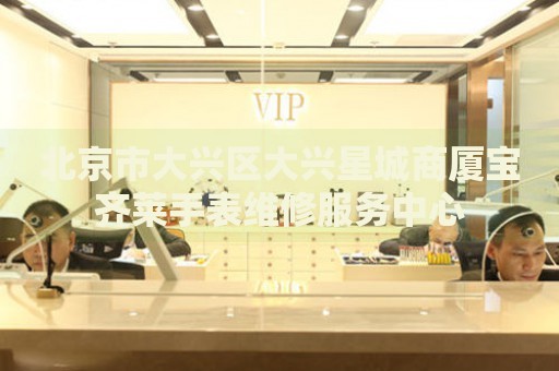 北京市大興區(qū)大興星城商廈寶齊萊手表維修服務(wù)中心
