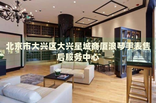 北京市大興區(qū)大興星城商廈浪琴手表售后服務(wù)中心
