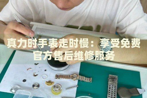 真力時(shí)手表走時(shí)慢：享受免費(fèi)官方售后維修服務(wù)