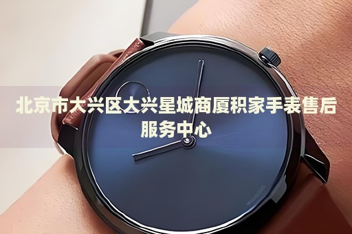 北京市大興區(qū)大興星城商廈積家手表售后服務(wù)中心