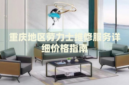 重慶地區(qū)勞力士維修服務(wù)詳細(xì)價(jià)格指南