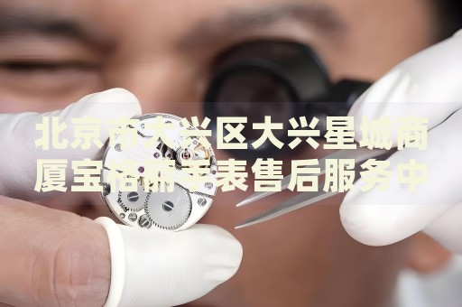 北京市大興區(qū)大興星城商廈寶格麗手表售后服務(wù)中心