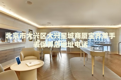 北京市大興區(qū)大興星城商廈寶齊萊手表保養(yǎng)店地址電話