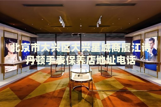 北京市大興區(qū)大興星城商廈江詩丹頓手表保養(yǎng)店地址電話