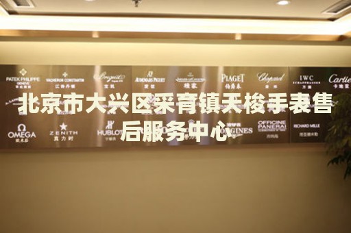 北京市大興區(qū)采育鎮(zhèn)天梭手表售后服務(wù)中心