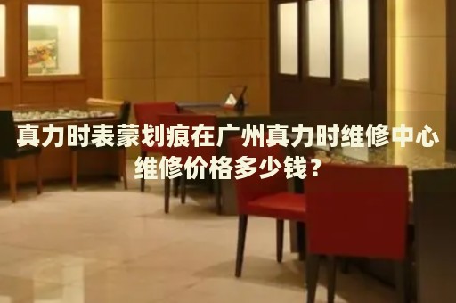 真力時(shí)表蒙劃痕在廣州真力時(shí)維修中心維修價(jià)格多少錢(qián)？