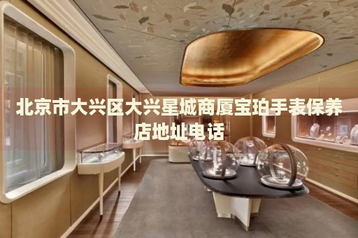 北京市大興區(qū)大興星城商廈寶珀手表保養(yǎng)店地址電話(huà)