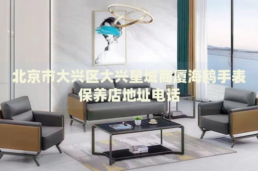 北京市大興區(qū)大興星城商廈海鷗手表保養(yǎng)店地址電話