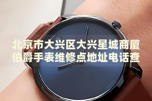 北京市大興區(qū)大興星城商廈伯爵手表維修點地址電話查詢