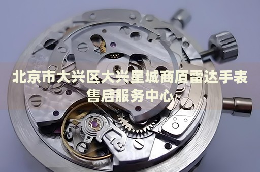 北京市大興區(qū)大興星城商廈雷達手表售后服務(wù)中心
