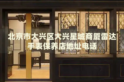 北京市大興區(qū)大興星城商廈雷達手表保養(yǎng)店地址電話