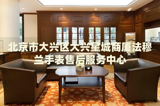 北京市大興區(qū)大興星城商廈法穆蘭手表售后服務(wù)中心