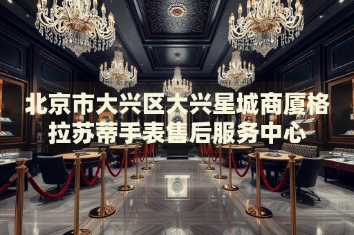 北京市大興區(qū)大興星城商廈格拉蘇蒂手表售后服務(wù)中心