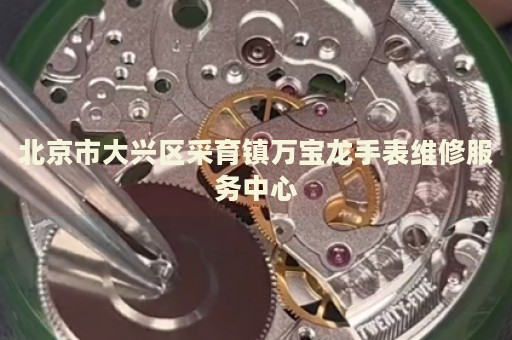 北京市大興區(qū)采育鎮(zhèn)萬(wàn)寶龍手表維修服務(wù)中心