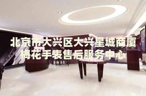北京市大興區(qū)大興星城商廈梅花手表售后服務(wù)中心