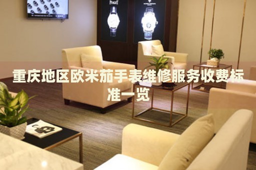 重慶地區(qū)歐米茄手表維修服務(wù)收費(fèi)標(biāo)準(zhǔn)一覽