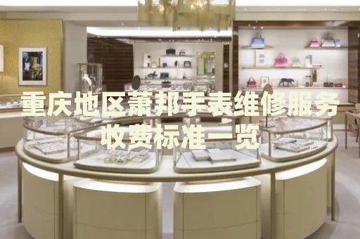 重慶地區(qū)蕭邦手表維修服務(wù)收費(fèi)標(biāo)準(zhǔn)一覽