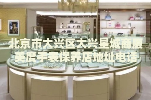 北京市大興區(qū)大興星城商廈美度手表保養(yǎng)店地址電話