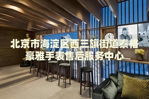北京市海淀區(qū)西三旗街道泰格豪雅手表售后服務中心
