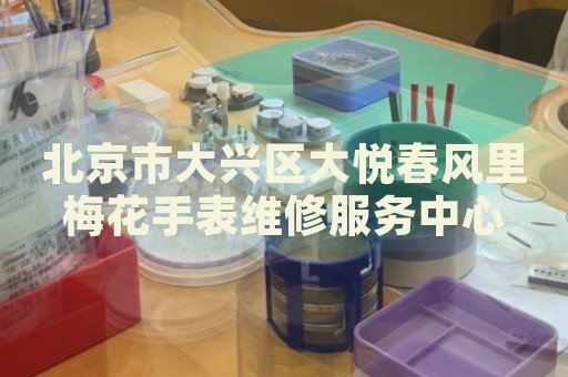 北京市大興區(qū)大悅春風里梅花手表維修服務中心