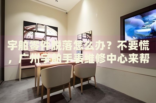 宇舶零件脫落怎么辦？不要慌，廣州宇舶手表維修中心來幫忙