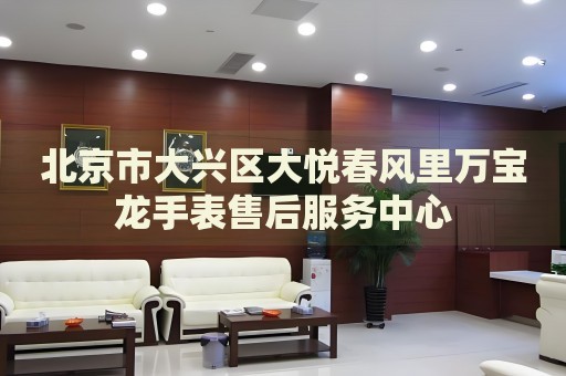 北京市大興區(qū)大悅春風(fēng)里萬(wàn)寶龍手表售后服務(wù)中心