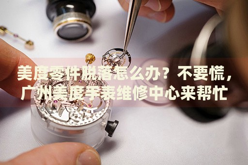 美度零件脫落怎么辦？不要慌，廣州美度手表維修中心來幫忙