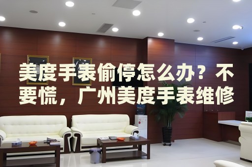 美度手表偷停怎么辦？不要慌，廣州美度手表維修中心來(lái)幫忙