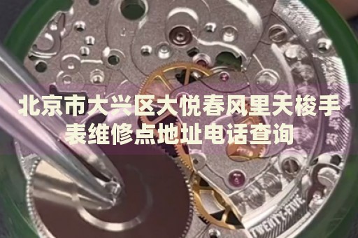 北京市大興區(qū)大悅春風里天梭手表維修點地址電話查詢