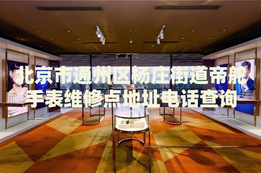 北京市通州區(qū)楊莊街道帝舵手表維修點(diǎn)地址電話查詢