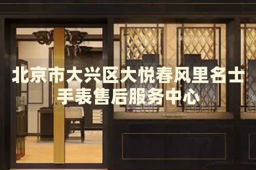 北京市大興區(qū)大悅春風里名士手表售后服務中心
