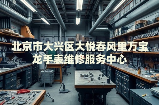 北京市大興區(qū)大悅春風(fēng)里萬(wàn)寶龍手表維修服務(wù)中心
