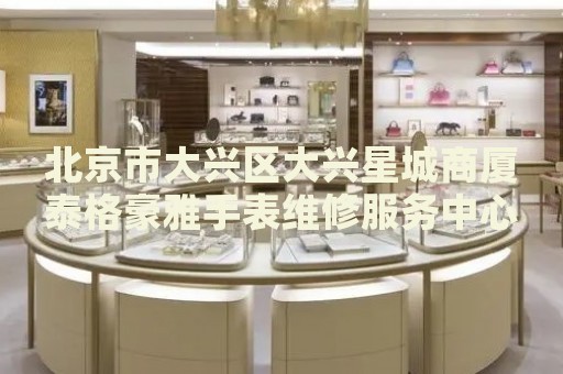 北京市大興區(qū)大興星城商廈泰格豪雅手表維修服務中心