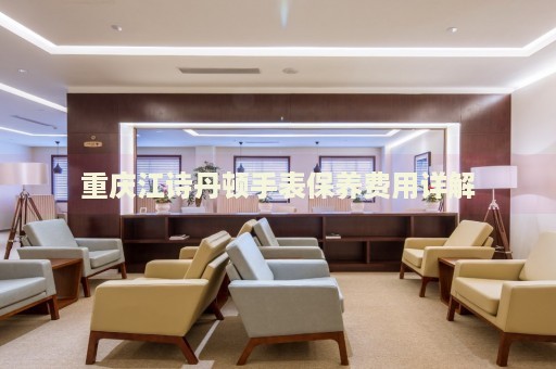 重慶江詩丹頓手表保養(yǎng)費用詳解
