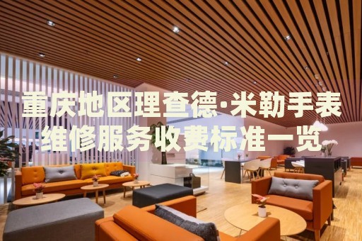 重慶地區(qū)理查德·米勒手表維修服務(wù)收費標準一覽