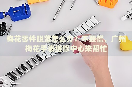 梅花零件脫落怎么辦？不要慌，廣州梅花手表維修中心來幫忙