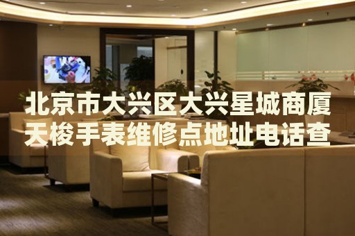 北京市大興區(qū)大興星城商廈天梭手表維修點地址電話查詢